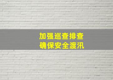 加强巡查排查 确保安全渡汛